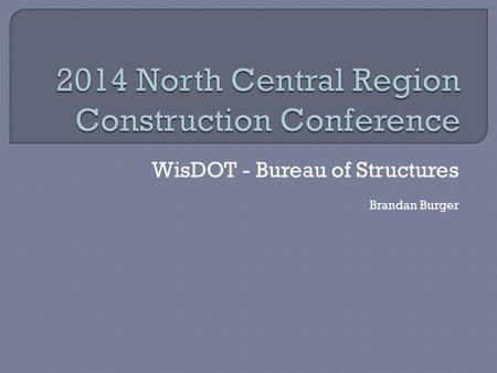 WisDOT - Bureau of Structures Brandan Burger.  Anything “structural” – change in loading, structural capacity, pile locations  If in doubt, call us!
