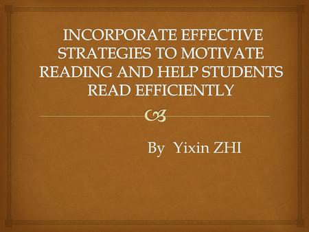 By Yixin ZHI.  The topic of the project is about how to apply effective strategies to engage students into reading and furthermore help students reading.