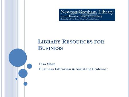 L IBRARY R ESOURCES FOR B USINESS Lisa Shen Business Librarian & Assistant Professor.