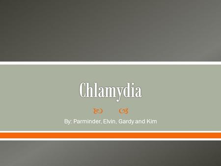  By: Parminder, Elvin, Gardy and Kim.  Chlamydia is a disease caused by the bacteria called Chlamydia trachomatis. It is mostly commonly sexually transmitted.