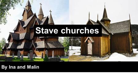 Stave churches By Ina and Malin. Introduction - Ina ●Built of wood -> usually pinewood ●Normal to use wood in Norway -> viking ships o compared to architecture.