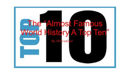 The “Almost Famous World History A Top Ten” By: Chris LaCour.