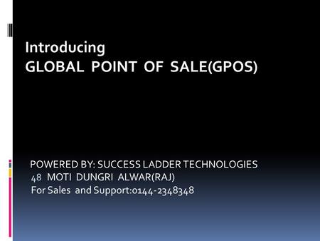 Introducing GLOBAL POINT OF SALE(GPOS) POWERED BY: SUCCESS LADDER TECHNOLOGIES 48 MOTI DUNGRI ALWAR(RAJ) For Sales and Support:0144-2348348.