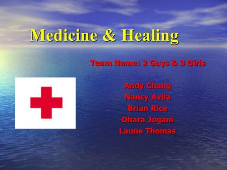 Medicine & Healing Team Name: 2 Guys & 3 Girls Andy Chang Nancy Avila