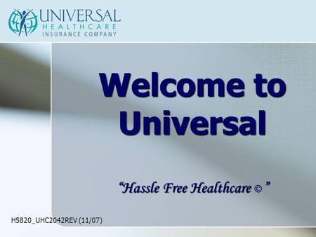 H5820_UHC2042REV (11/07) Welcome to Universal “Hassle Free Healthcare ” “Hassle Free Healthcare  ”