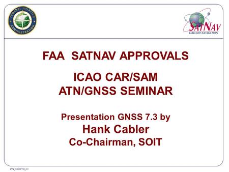 277a_W00OCT03_CM FAA SATNAV APPROVALS ICAO CAR/SAM ATN/GNSS SEMINAR Presentation GNSS 7.3 by Hank Cabler Co-Chairman, SOIT.