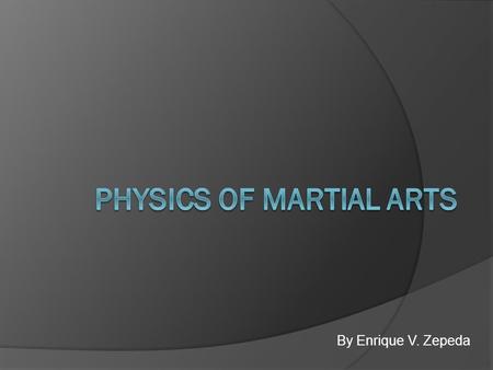 By Enrique V. Zepeda. Introduction  Many martial arts techniques were developed under the basis of physics.  Everybody possess potential energy depending.