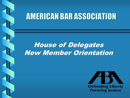 AMERICAN BAR ASSOCIATION House of Delegates New Member Orientation.
