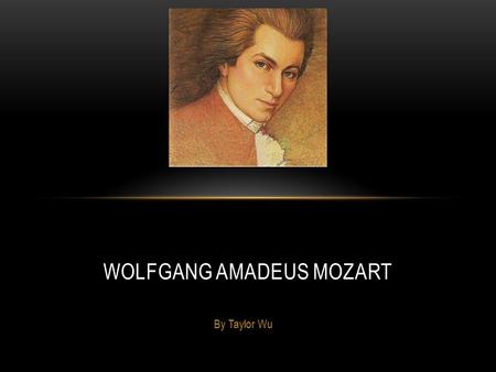 By Taylor Wu WOLFGANG AMADEUS MOZART. EARLY LIFE Mozart was born on January 27, 1756, in Salzburg, Austria. At age 3, Mozart started playing the keyboard.