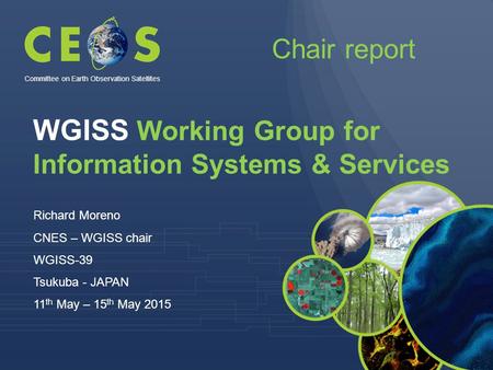 WGISS Working Group for Information Systems & Services Richard Moreno CNES – WGISS chair WGISS-39 Tsukuba - JAPAN 11 th May – 15 th May 2015 Committee.