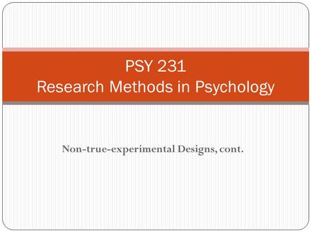 Non-true-experimental Designs, cont. PSY 231 Research Methods in Psychology.
