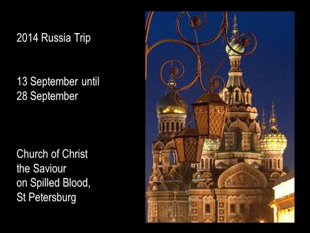 2014 Russia Trip 13 September until 28 September Church of Christ the Saviour on Spilled Blood, St Petersburg.