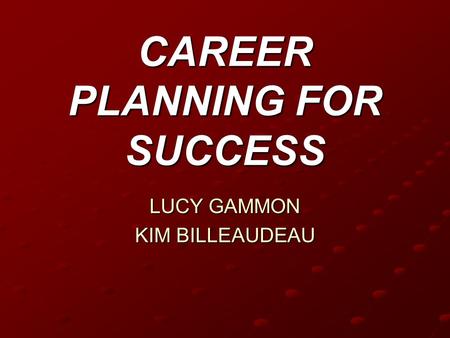 CAREER PLANNING FOR SUCCESS LUCY GAMMON KIM BILLEAUDEAU.