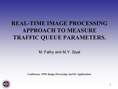 1 REAL-TIME IMAGE PROCESSING APPROACH TO MEASURE TRAFFIC QUEUE PARAMETERS. M. Fathy and M.Y. Siyal Conference 1995: Image Processing And Its Applications.