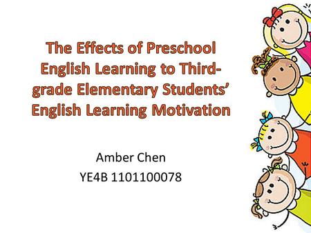 The Effects of Preschool English Learning to Third-grade Elementary Students’ English Learning Motivation Amber Chen YE4B 1101100078.