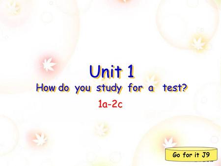 Unit 1 How do you study for a test? 1a-2c Go for it J9.