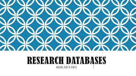 RESEARCH DATABASES BSSHS 2014-2015. SO, WHAT’S THE BIG DEAL ABOUT RESEARCH? It’s just another project!