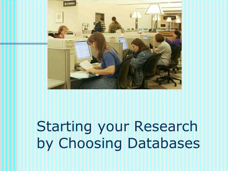 Starting your Research by Choosing Databases. Which databases to use depends on: What’s available that’s relevant Where you are and what resources are.