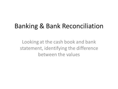 Banking & Bank Reconciliation Looking at the cash book and bank statement, identifying the difference between the values.