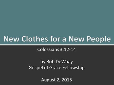 New Clothes for a New People: Colossians 3:12-140 Colossians 3:12-14 by Bob DeWaay Gospel of Grace Fellowship August 2, 2015.
