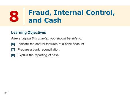 8-1 8 Learning Objectives After studying this chapter, you should be able to: [6] Indicate the control features of a bank account. [7] Prepare a bank reconciliation.