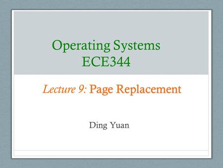 Operating Systems ECE344 Ding Yuan Page Replacement Lecture 9: Page Replacement.