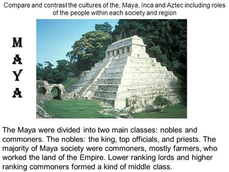 Compare and contrast the cultures of the, Maya, Inca and Aztec including roles of the people within each society and region The Maya were divided into.