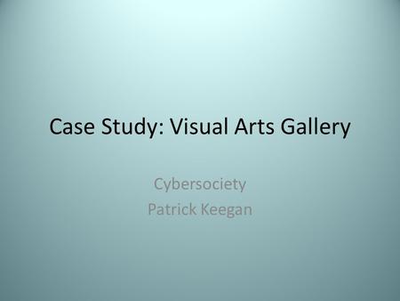Case Study: Visual Arts Gallery Cybersociety Patrick Keegan.