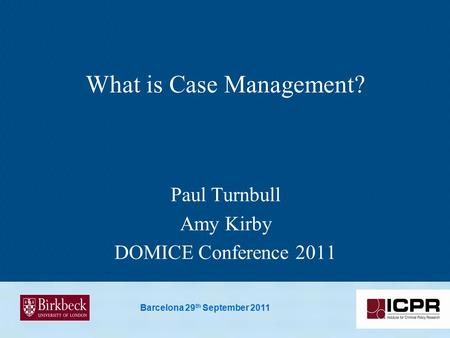 Barcelona 29 th September 2011 What is Case Management? Paul Turnbull Amy Kirby DOMICE Conference 2011.