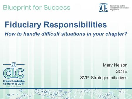 Fiduciary Responsibilities How to handle difficult situations in your chapter? Marv Nelson SCTE SVP, Strategic Initiatives.