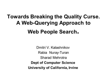 Towards Breaking the Quality Curse. A Web-Querying Approach to Web People Search. Dmitri V. Kalashnikov Rabia Nuray-Turan Sharad Mehrotra Dept of Computer.