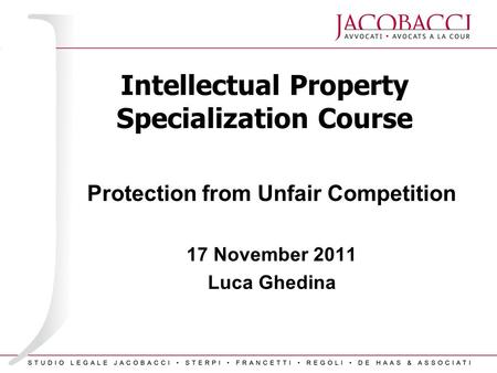 Intellectual Property Specialization Course Protection from Unfair Competition 17 November 2011 Luca Ghedina.