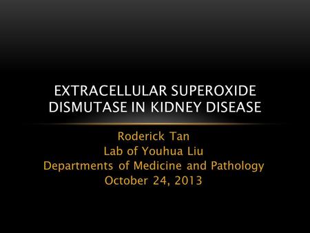 Roderick Tan Lab of Youhua Liu Departments of Medicine and Pathology October 24, 2013 EXTRACELLULAR SUPEROXIDE DISMUTASE IN KIDNEY DISEASE.