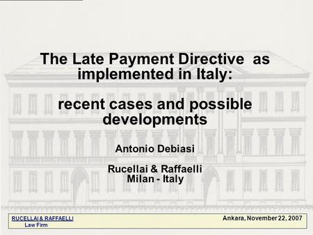 The Late Payment Directive as implemented in Italy: recent cases and possible developments Antonio Debiasi Rucellai & Raffaelli Milan - Italy Ankara, November.