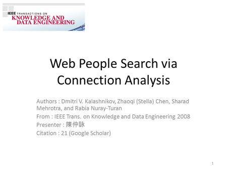 Web People Search via Connection Analysis Authors : Dmitri V. Kalashnikov, Zhaoqi (Stella) Chen, Sharad Mehrotra, and Rabia Nuray-Turan From : IEEE Trans.
