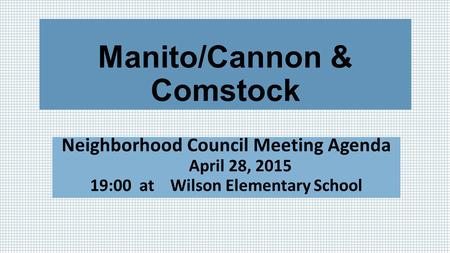 Manito/Cannon & Comstock Neighborhood Council Meeting Agenda April 28, 2015 19:00 at Wilson Elementary School.