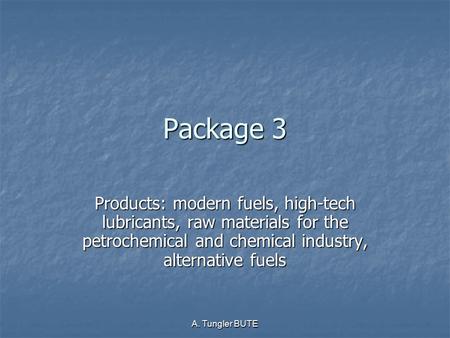 A. Tungler BUTE Package 3 Products: modern fuels, high-tech lubricants, raw materials for the petrochemical and chemical industry, alternative fuels.