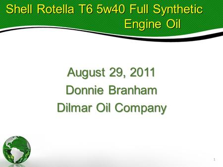 August 29, 2011 Donnie Branham Dilmar Oil Company Shell Rotella T6 5w40 Full Synthetic Shell Rotella T6 5w40 Full Synthetic Engine Oil Engine Oil 1.