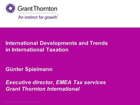 © Grant Thornton LLP. All rights reserved. International Developments and Trends in International Taxation Günter Spielmann Executive director, EMEA Tax.