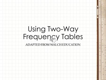 ADAPTED FROM WALCH EDUCATION Using Two-Way Frequency Tables.