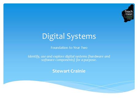 Digital Systems Foundation to Year Two Identify, use and explore digital systems (hardware and software components) for a purpose. Stewart Crainie.