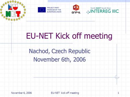 November 6, 2006EU-NET kick off meeting1 EU-NET Kick off meeting Nachod, Czech Republic November 6th, 2006.