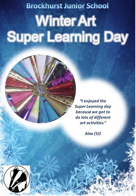 “I enjoyed the Super Learning day because we got to do lots of different art activities.” Alex (5J)
