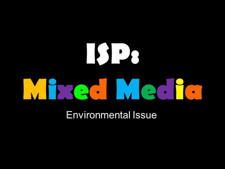 ISP: Mixed Media Environmental Issue. Definition Mixed Media in visual art, refers to an artwork that is made out of more than one medium. Medium refers.