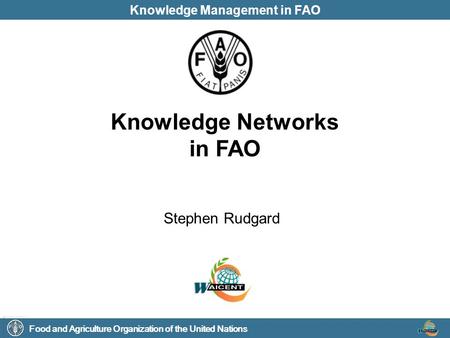 Food and Agriculture Organization of the United Nations Knowledge Management in FAO Knowledge Networks in FAO Stephen Rudgard.