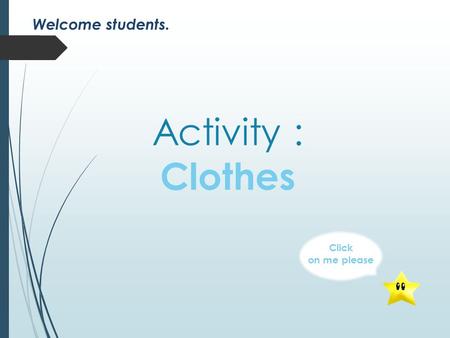 Activity : Clothes Click on me please Welcome students.