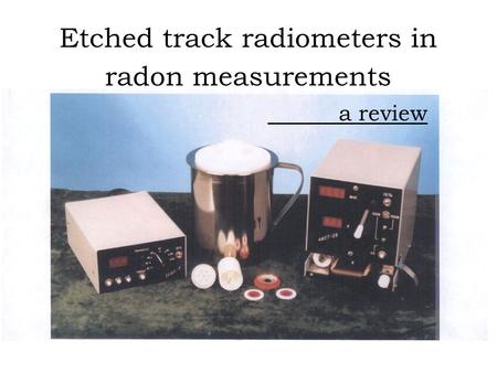 Etched track radiometers in radon measurements a review.