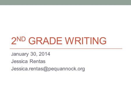 2 ND GRADE WRITING J anuary 30, 2014 Jessica Rentas