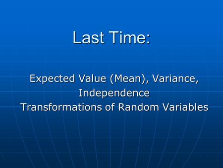 Expected Value (Mean), Variance, Independence Transformations of Random Variables Last Time: