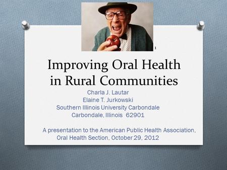 Improving Oral Health in Rural Communities Charla J. Lautar Elaine T. Jurkowski Southern Illinois University Carbondale Carbondale, Illinois 62901 A presentation.